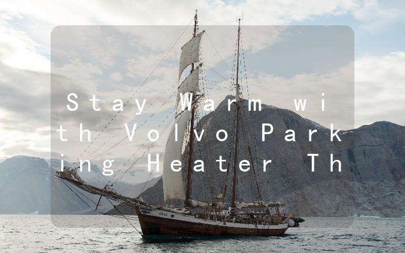 Stay Warm with Volvo Parking Heater The Ultimate Solution for Cold Winter Mornings