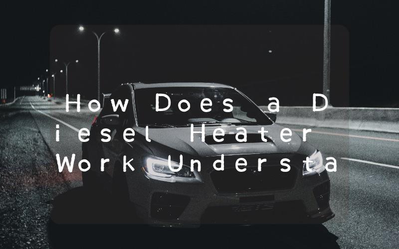 How Does a Diesel Heater Work Understanding the Mechanics Behind This Efficient Heating System
