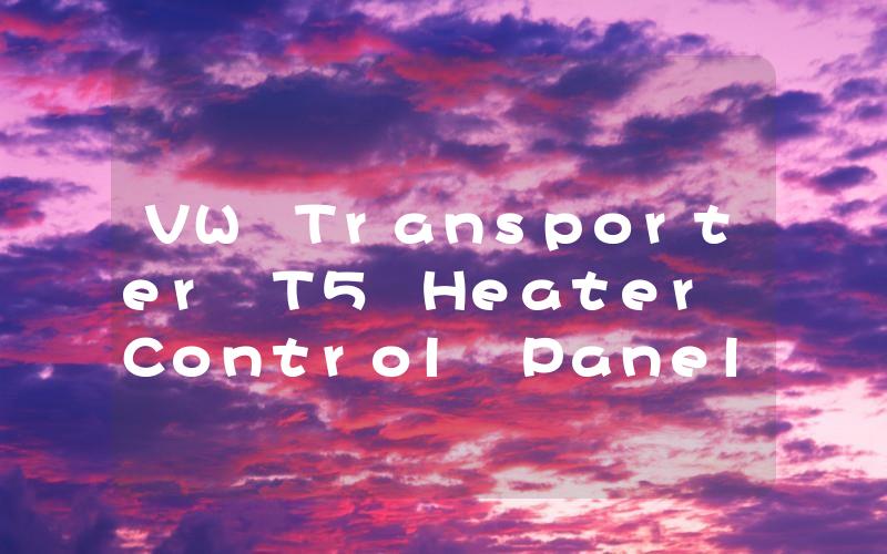 VW Transporter T5 Heater Control Panel How to Troubleshoot and Repair Common Issues