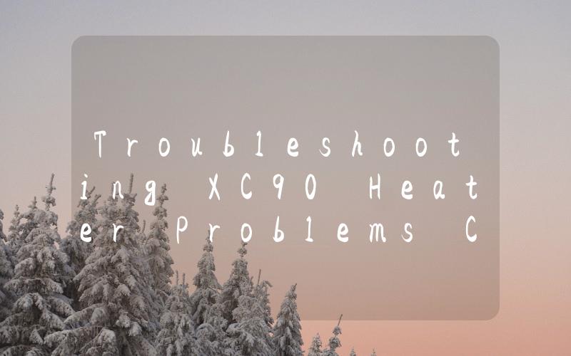 Troubleshooting XC90 Heater Problems Common Issues and Solutions