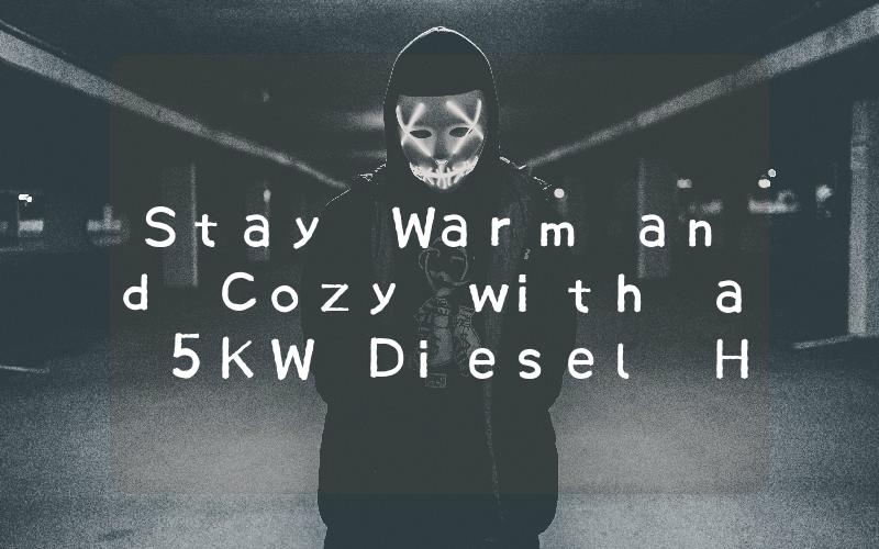 Stay Warm and Cozy with a 5KW Diesel Heater The Ultimate Solution for Your Heating Needs