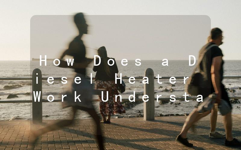 How Does a Diesel Heater Work Understanding the Mechanics Behind Your Heating System