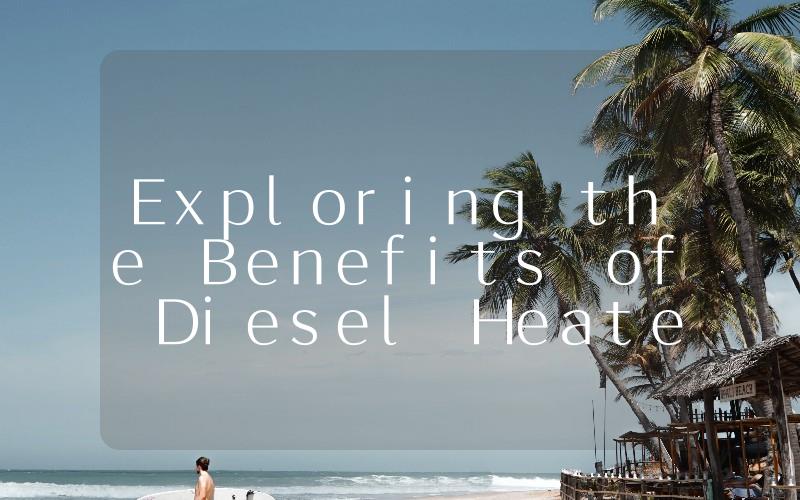 Exploring the Benefits of Diesel Heaters in China A Comprehensive Guide
