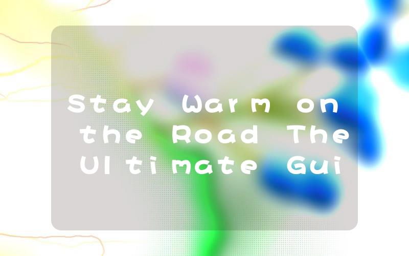 Stay Warm on the Road The Ultimate Guide to Choosing and Maintaining Your Automotive Heater