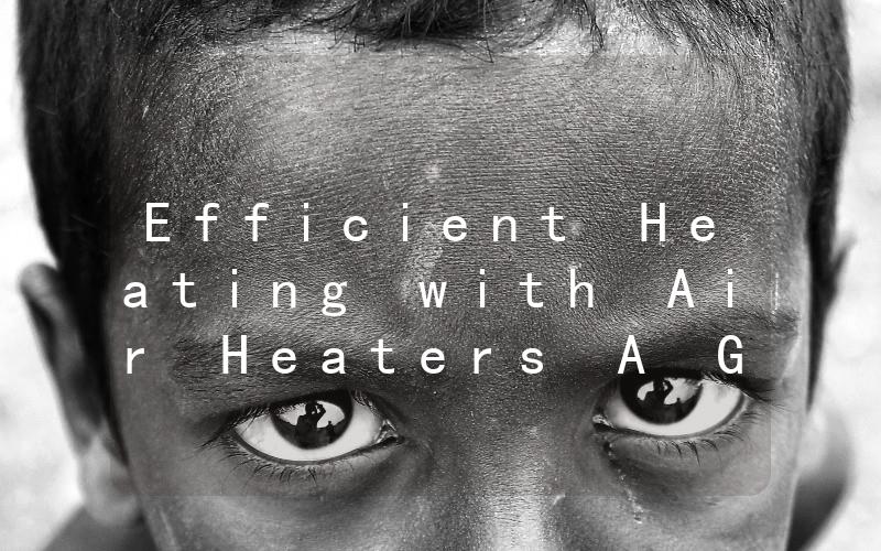 Efficient Heating with Air Heaters A Guide to Choosing the Right Model