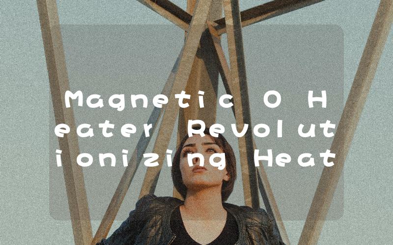 Magnetic O Heater Revolutionizing Heating Technology with Magnetic Power