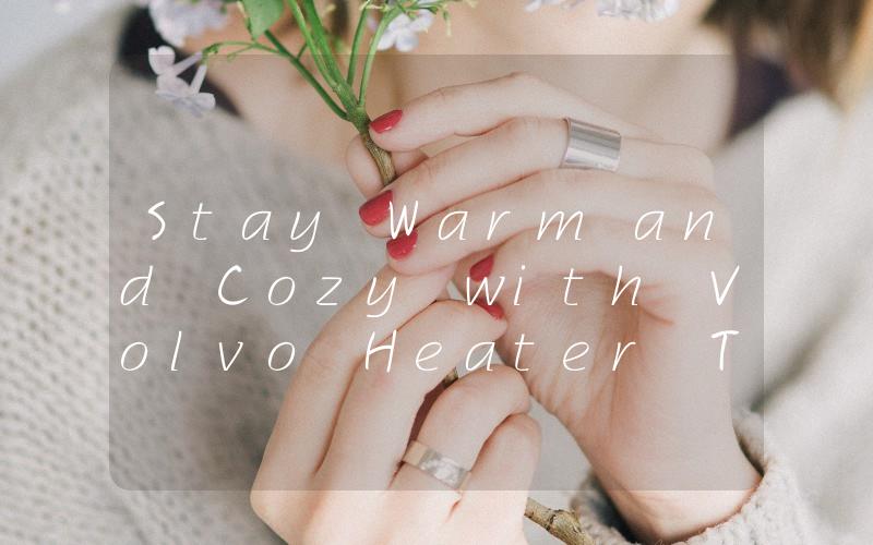 Stay Warm and Cozy with Volvo Heater The Ultimate Solution for Winter Driving