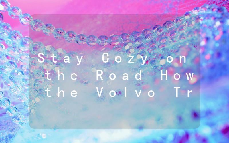 Stay Cozy on the Road How the Volvo Truck Bunk Heater Keeps You Warm and Comfortable