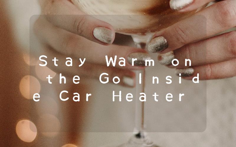 Stay Warm on the Go Inside Car Heater Solutions for Winter Driving
