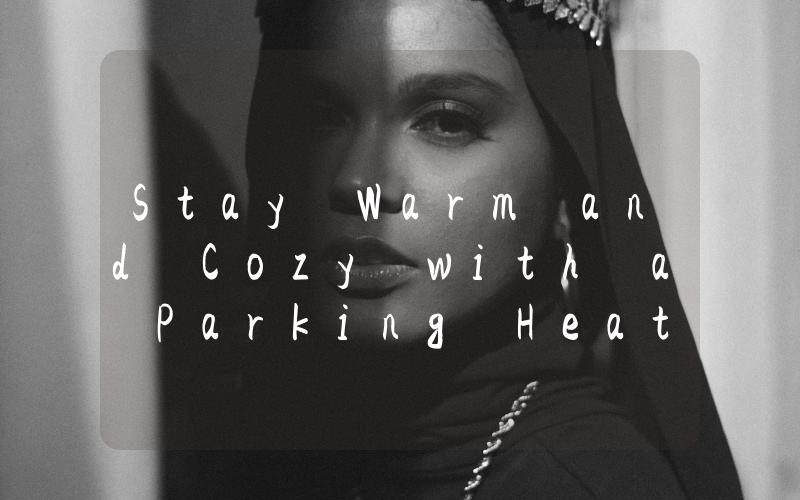 Stay Warm and Cozy with a Parking Heater The Ultimate Solution for Cold Winter Nights