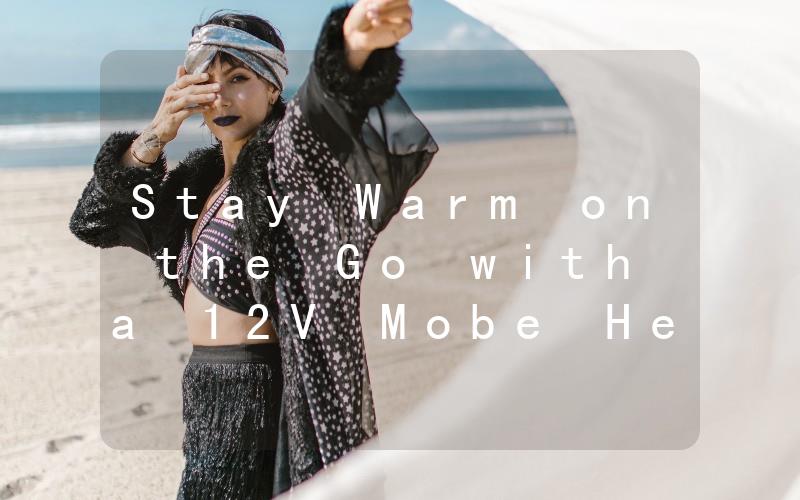 Stay Warm on the Go with a 12V Mobe Heater