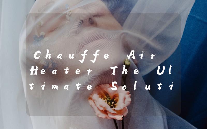 Chauffe Air Heater The Ultimate Solution for Warming Up Your Space