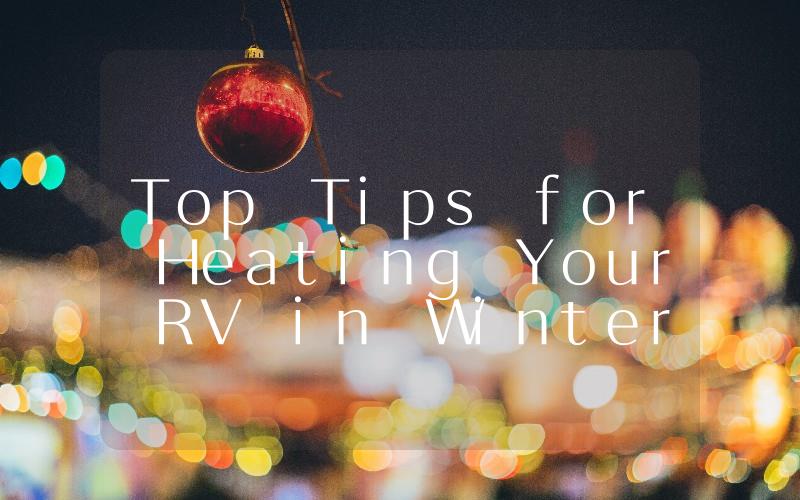 Top Tips for Heating Your RV in Winter Stay Warm and Cozy on the Road