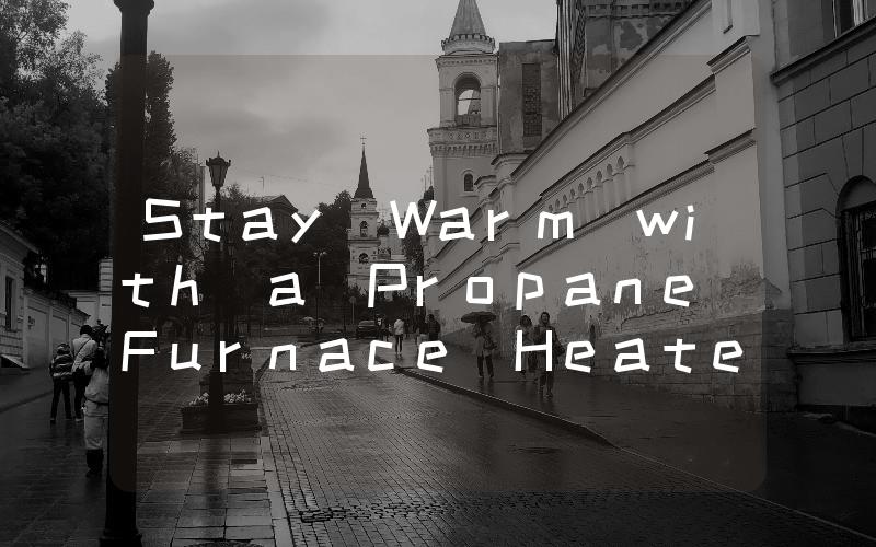 Stay Warm with a Propane Furnace Heater The Ultimate Heating Solution