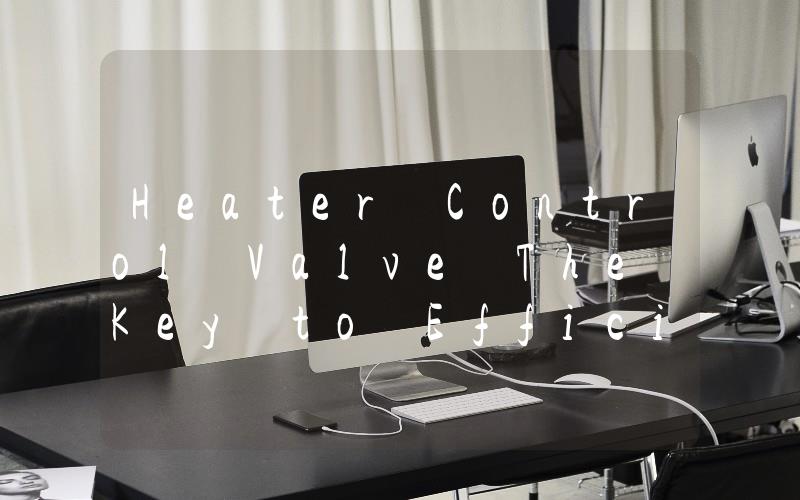 Heater Control Valve The Key to Efficient Temperature Control in Your Vehicle