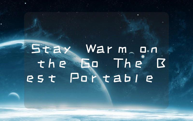 Stay Warm on the Go The Best Portable RV Heater Options
