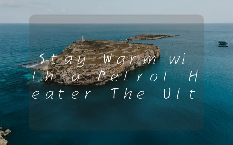Stay Warm with a Petrol Heater The Ultimate Solution for Cold Nights