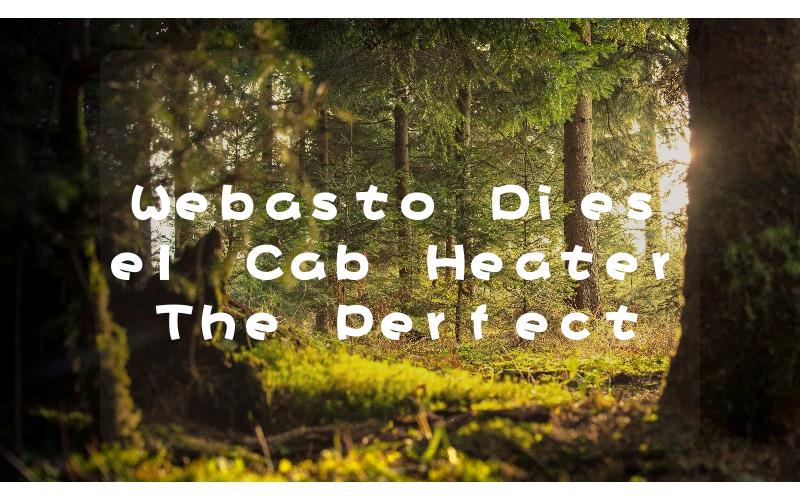 Webasto Diesel Cab Heater The Perfect Solution for Warm and Cozy Rides