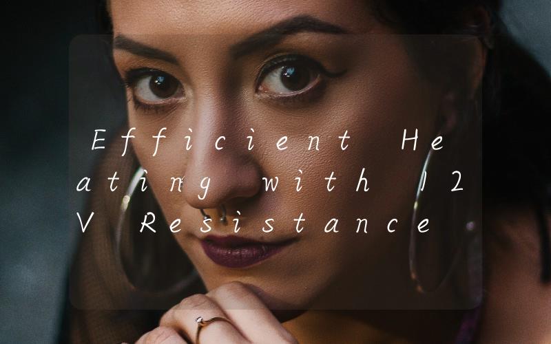 Efficient Heating with 12V Resistance Heater A Cost-Effective Solution for Your Winter Needs