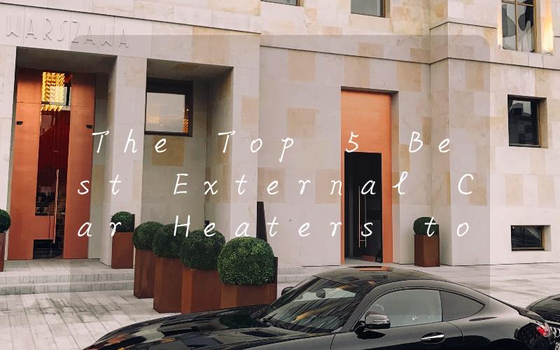 The Top 5 Best External Car Heaters to Keep You Warm on Cold Winter Days