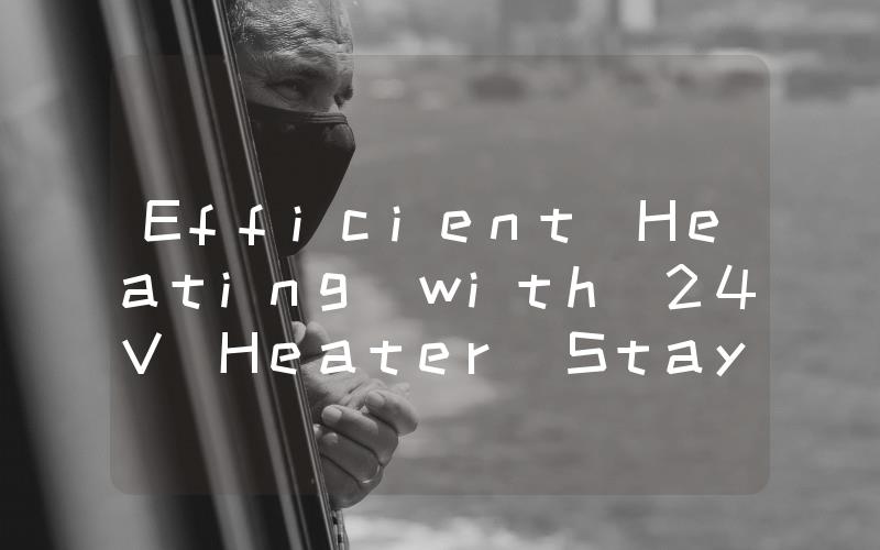 Efficient Heating with 24V Heater Stay Warm and Cozy All Winter Long!