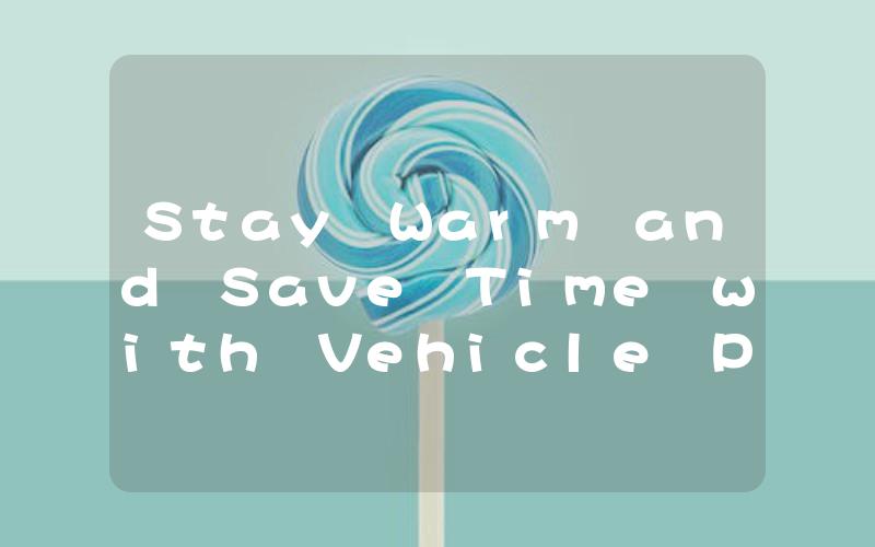 Stay Warm and Save Time with Vehicle Pre-Heaters
